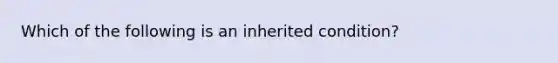 Which of the following is an inherited condition?