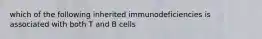 which of the following inherited immunodeficiencies is associated with both T and B cells