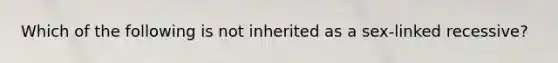 Which of the following is not inherited as a sex-linked recessive?