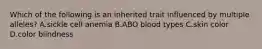 Which of the following is an inherited trait influenced by multiple alleles? A.sickle cell anemia B.ABO blood types C.skin color D.color blindness