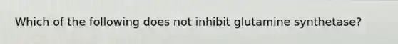 Which of the following does not inhibit glutamine synthetase?