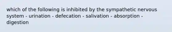 which of the following is inhibited by the sympathetic <a href='https://www.questionai.com/knowledge/kThdVqrsqy-nervous-system' class='anchor-knowledge'>nervous system</a> - urination - defecation - salivation - absorption - digestion