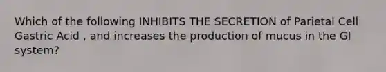 Which of the following INHIBITS THE SECRETION of Parietal Cell Gastric Acid , and increases the production of mucus in the GI system?