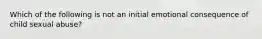 Which of the following is not an initial emotional consequence of child sexual abuse?