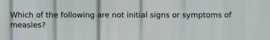 Which of the following are not initial signs or symptoms of measles?