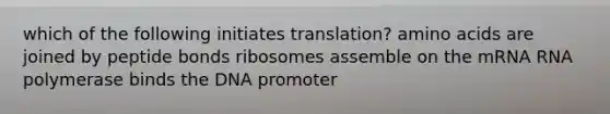 which of the following initiates translation? <a href='https://www.questionai.com/knowledge/k9gb720LCl-amino-acids' class='anchor-knowledge'>amino acids</a> are joined by peptide bonds ribosomes assemble on the mRNA RNA polymerase binds the DNA promoter