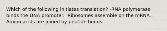 Which of the following initiates translation? -RNA polymerase binds the DNA promoter. -Ribosomes assemble on the mRNA. -Amino acids are joined by peptide bonds.