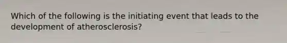 Which of the following is the initiating event that leads to the development of atherosclerosis?