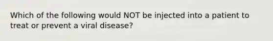 Which of the following would NOT be injected into a patient to treat or prevent a viral disease?