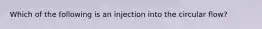 Which of the following is an injection into the circular flow?