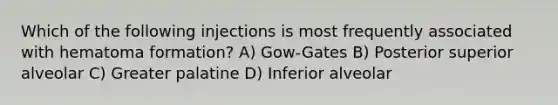 Which of the following injections is most frequently associated with hematoma formation? A) Gow-Gates B) Posterior superior alveolar C) Greater palatine D) Inferior alveolar