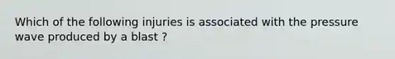 Which of the following injuries is associated with the pressure wave produced by a blast ?