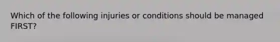 Which of the following injuries or conditions should be managed FIRST?