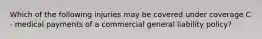 Which of the following injuries may be covered under coverage C - medical payments of a commercial general liability policy?