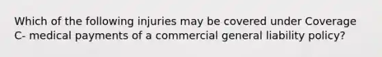 Which of the following injuries may be covered under Coverage C- medical payments of a commercial general liability policy?