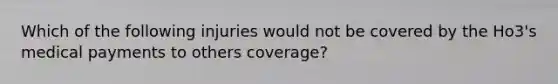 Which of the following injuries would not be covered by the Ho3's medical payments to others coverage?