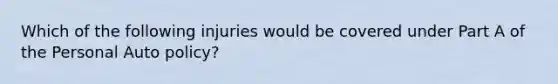 Which of the following injuries would be covered under Part A of the Personal Auto policy?