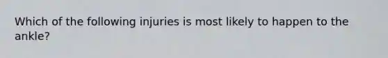 Which of the following injuries is most likely to happen to the ankle?