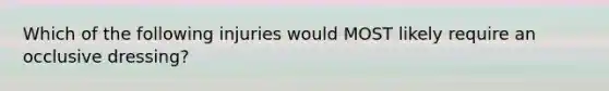 Which of the following injuries would MOST likely require an occlusive dressing?