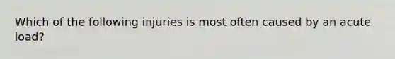 Which of the following injuries is most often caused by an acute load?