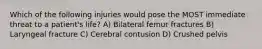 Which of the following injuries would pose the MOST immediate threat to a patient's life? A) Bilateral femur fractures B) Laryngeal fracture C) Cerebral contusion D) Crushed pelvis