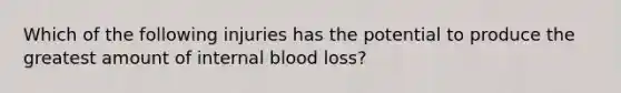 Which of the following injuries has the potential to produce the greatest amount of internal blood loss?