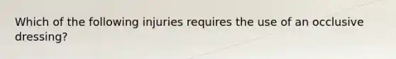 Which of the following injuries requires the use of an occlusive dressing?