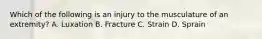 Which of the following is an injury to the musculature of an​ extremity? A. Luxation B. Fracture C. Strain D. Sprain