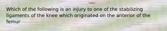 Which of the following is an injury to one of the stabilizing ligaments of the knee which originated on the anterior of the femur