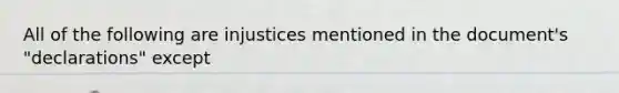 All of the following are injustices mentioned in the document's "declarations" except