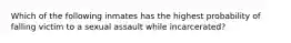 Which of the following inmates has the highest probability of falling victim to a sexual assault while incarcerated?