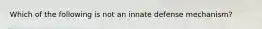 Which of the following is not an innate defense mechanism?