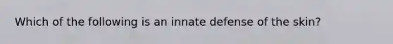 Which of the following is an innate defense of the skin?