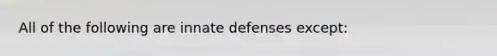 All of the following are innate defenses except: