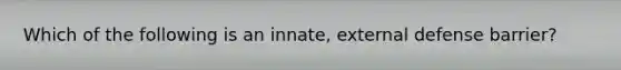 Which of the following is an innate, external defense barrier?