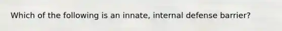 Which of the following is an innate, internal defense barrier?