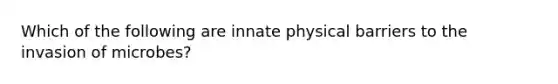 Which of the following are innate physical barriers to the invasion of microbes?