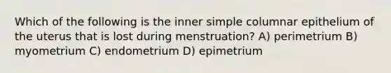 Which of the following is the inner simple columnar epithelium of the uterus that is lost during menstruation? A) perimetrium B) myometrium C) endometrium D) epimetrium