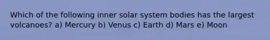 Which of the following inner solar system bodies has the largest volcanoes? a) Mercury b) Venus c) Earth d) Mars e) Moon