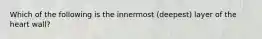 Which of the following is the innermost (deepest) layer of the heart wall?