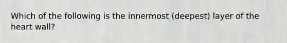 Which of the following is the innermost (deepest) layer of the heart wall?