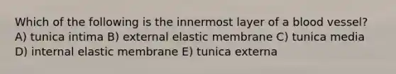 Which of the following is the innermost layer of a blood vessel? A) tunica intima B) external elastic membrane C) tunica media D) internal elastic membrane E) tunica externa