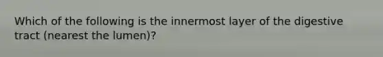 Which of the following is the innermost layer of the digestive tract (nearest the lumen)?