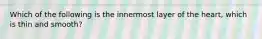Which of the following is the innermost layer of the heart, which is thin and smooth?