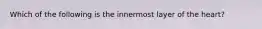 Which of the following is the innermost layer of the heart?