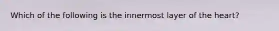 Which of the following is the innermost layer of the heart?