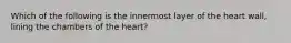 Which of the following is the innermost layer of the heart wall, lining the chambers of the heart?