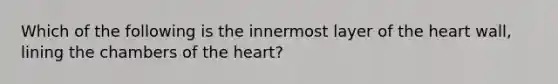 Which of the following is the innermost layer of the heart wall, lining the chambers of the heart?