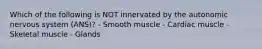 Which of the following is NOT innervated by the autonomic nervous system (ANS)? - Smooth muscle - Cardiac muscle - Skeletal muscle - Glands