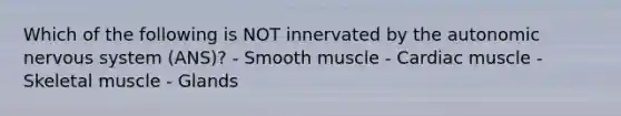 Which of the following is NOT innervated by the autonomic nervous system (ANS)? - Smooth muscle - Cardiac muscle - Skeletal muscle - Glands